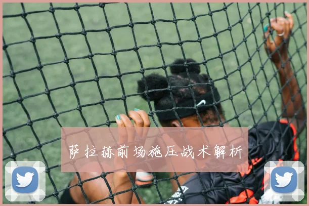 萨拉赫前场施压战术解析