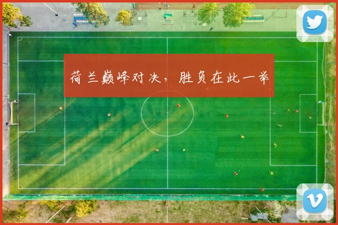 荷兰巅峰对决，胜负在此一举