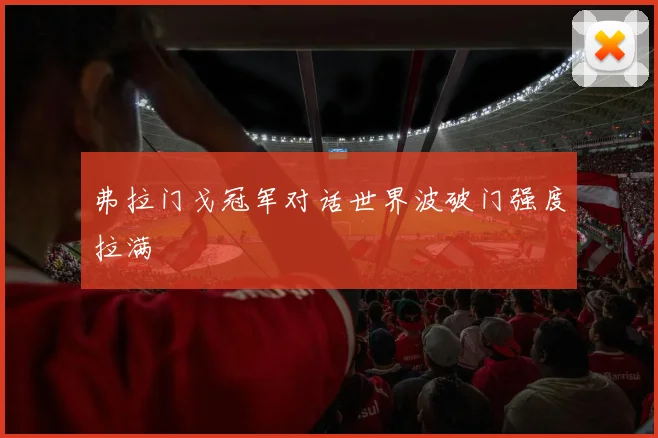 弗拉门戈冠军对话世界波破门强度拉满