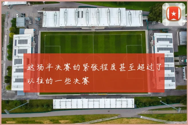 这场半决赛的紧张程度甚至超过了以往的一些决赛