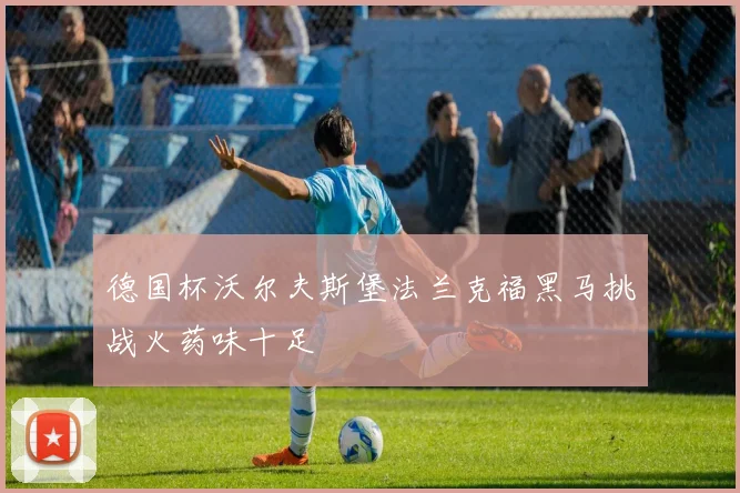 德国杯沃尔夫斯堡法兰克福黑马挑战火药味十足