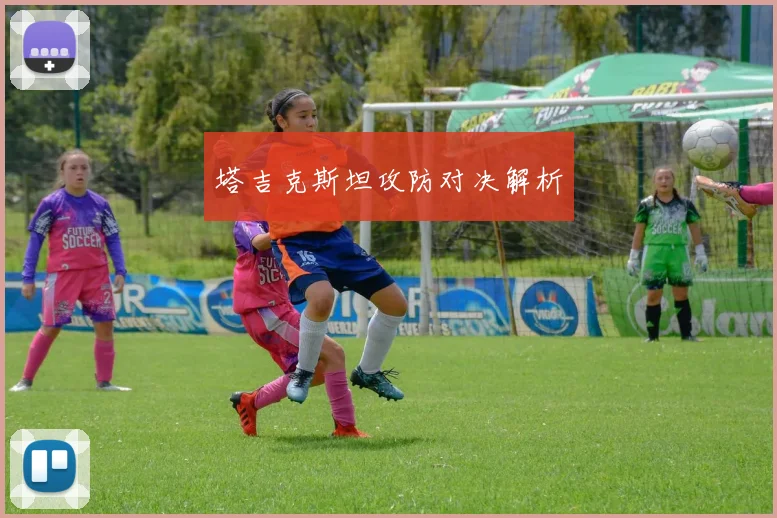 塔吉克斯坦攻防对决解析