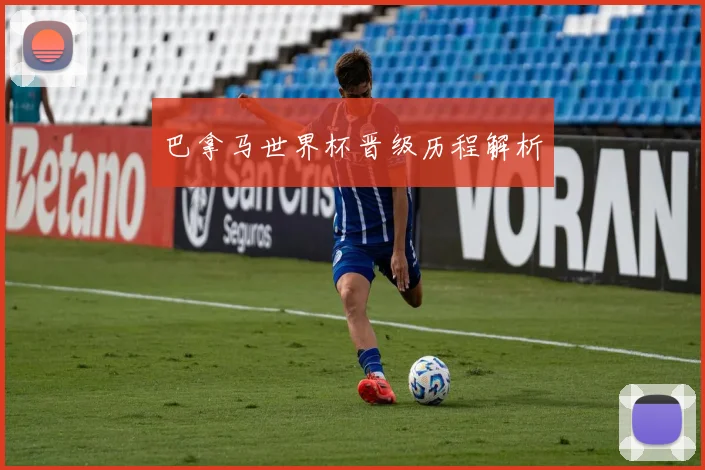 巴拿马世界杯晋级历程解析