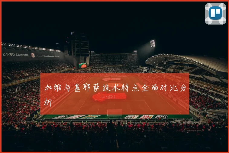 加维与基耶萨技术特点全面对比分析