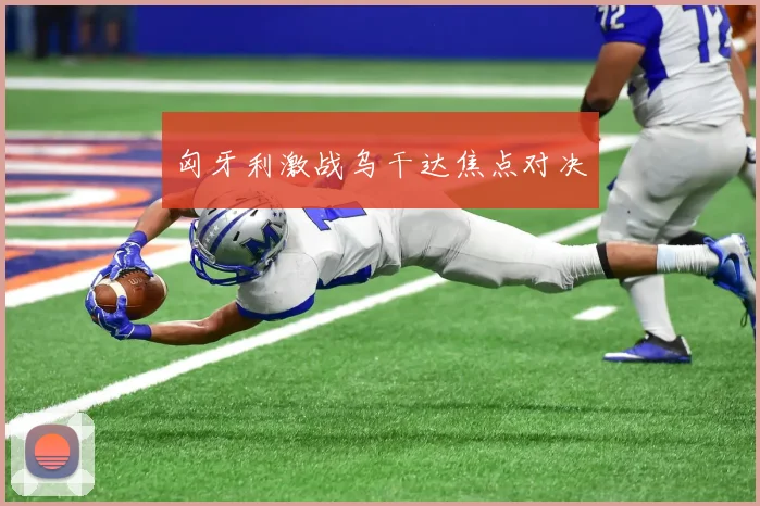 匈牙利激战乌干达焦点对决