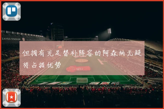 但拥有充足替补阵容的阿森纳无疑将占据优势