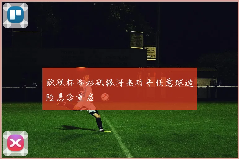 欧联杯洛杉矶银河老对手任意球造险悬念重启