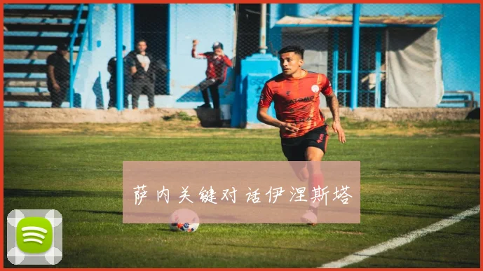 萨内关键对话伊涅斯塔