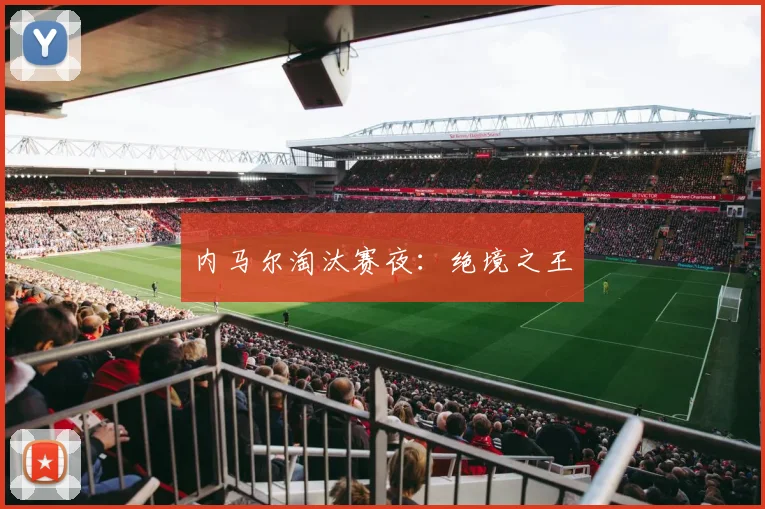 内马尔淘汰赛夜：绝境之王