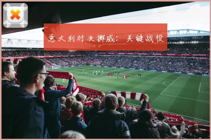 意大利对决挪威：关键战役