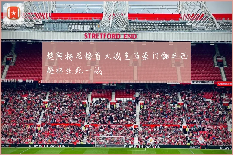 楚阿梅尼榜首大战皇马豪门翻车西超杯生死一战