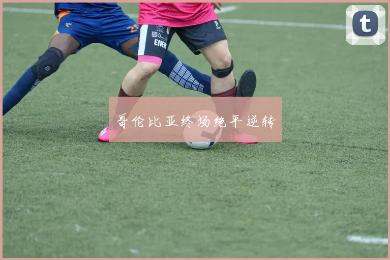 哥伦比亚终场绝平逆转