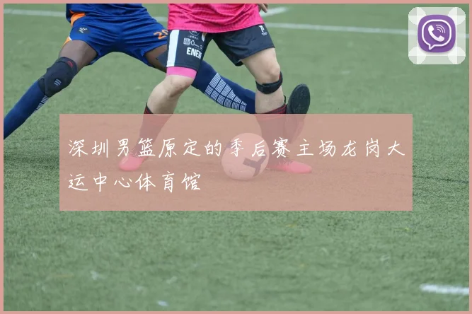 深圳男篮原定的季后赛主场龙岗大运中心体育馆