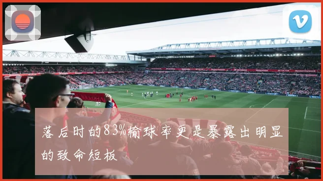 落后时的83%输球率更是暴露出明显的致命短板