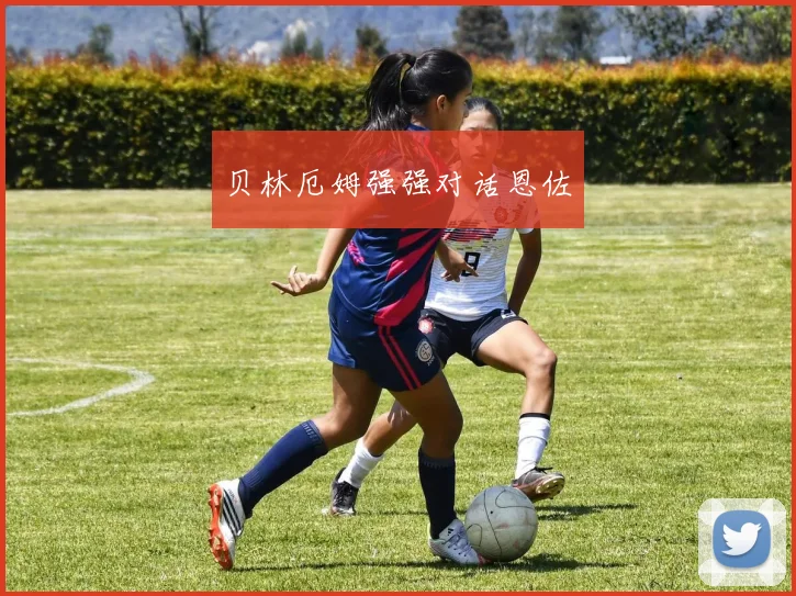 贝林厄姆强强对话恩佐