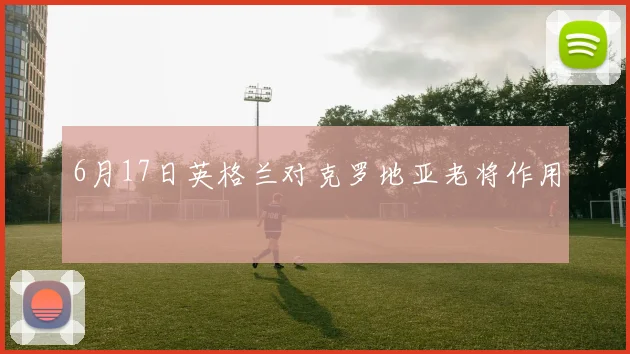 6月17日英格兰对克罗地亚老将作用