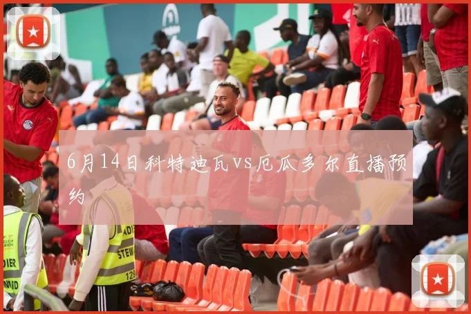 6月14日科特迪瓦vs厄瓜多尔直播预约