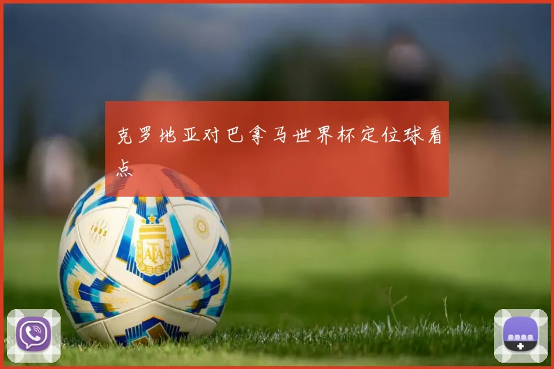 克罗地亚对巴拿马世界杯定位球看点