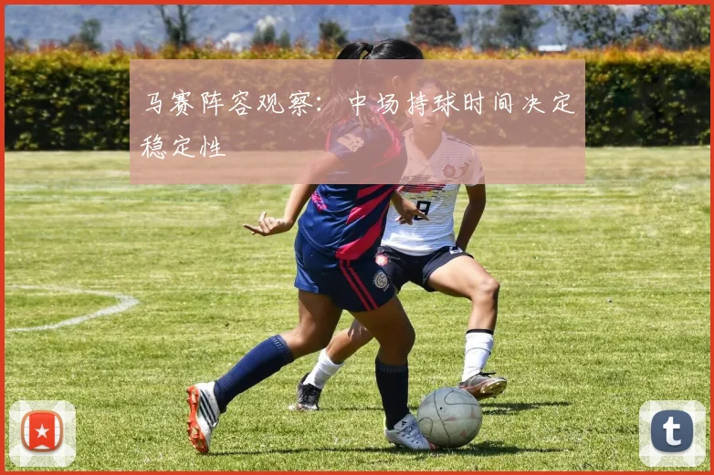马赛阵容观察:中场持球时间决定稳定性