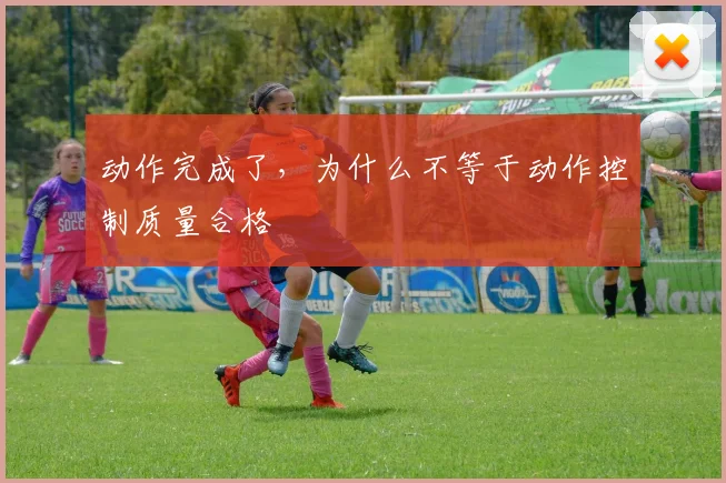 动作完成了,为什么不等于动作控制质量合格