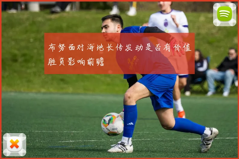 布努面对海地长传发动是否有价值胜负影响前瞻