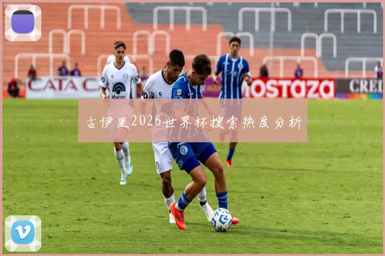 古伊里2026世界杯搜索热度分析