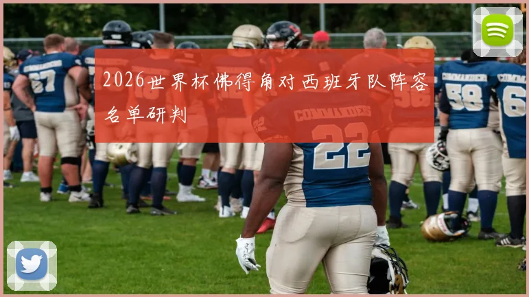 2026世界杯佛得角对西班牙队阵容名单研判