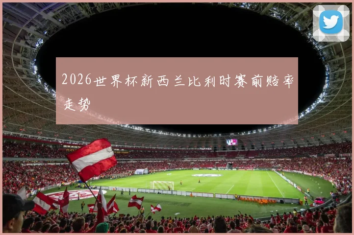 2026世界杯新西兰比利时赛前赔率走势