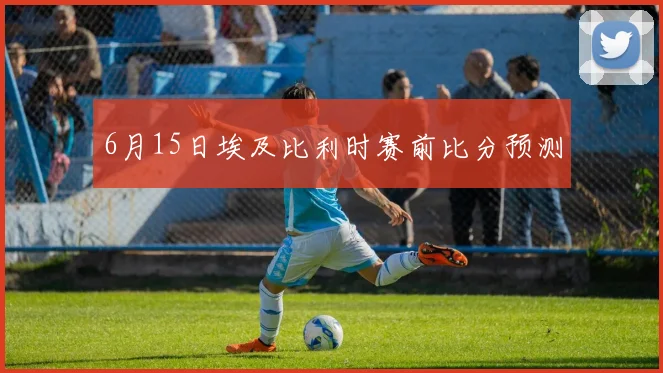6月15日埃及比利时赛前比分预测