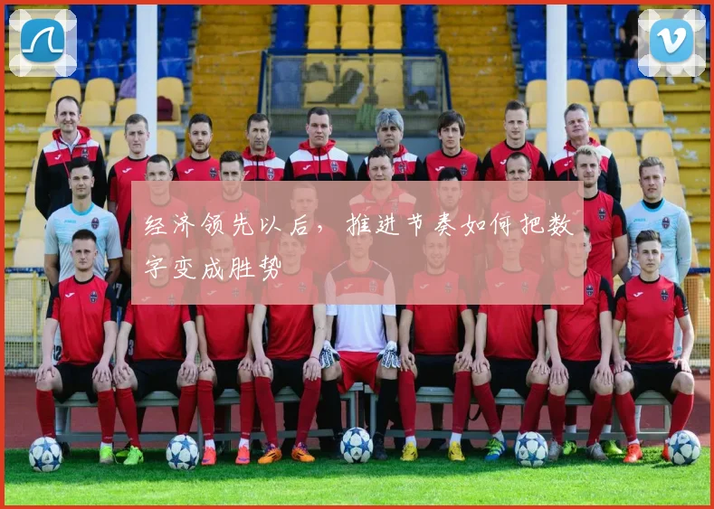 经济领先以后，推进节奏如何把数字变成胜势