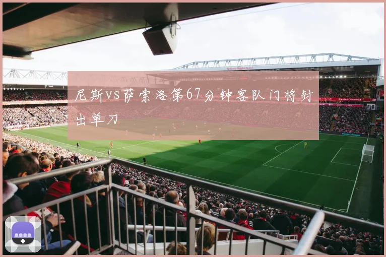 尼斯vs萨索洛第67分钟客队门将封出单刀