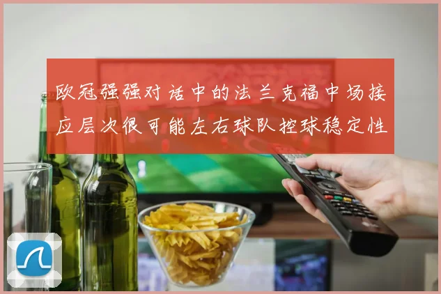 欧冠强强对话中的法兰克福中场接应层次很可能左右球队控球稳定性
