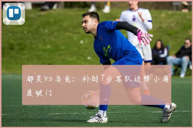 都灵vs马竞：补时7分客队边锋小角度破门