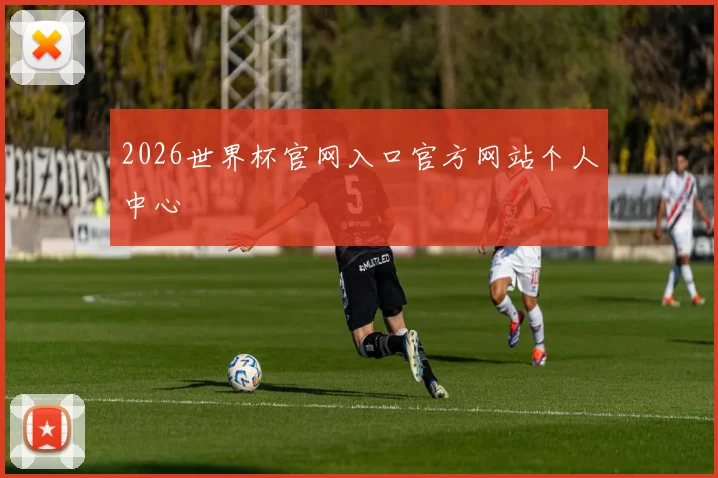 2026世界杯官网入口官方网站个人中心