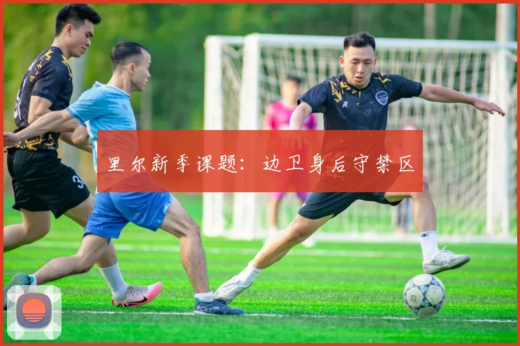 里尔新季课题：边卫身后守禁区
