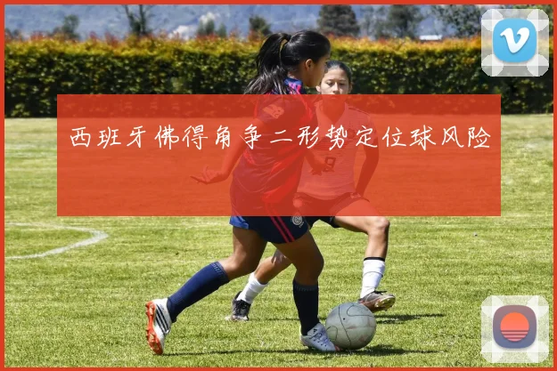 西班牙佛得角争二形势定位球风险