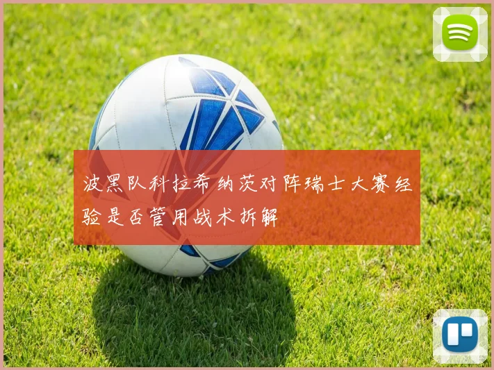 波黑队科拉希纳茨对阵瑞士大赛经验是否管用战术拆解